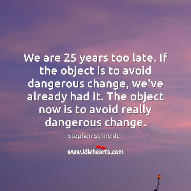 We are 25 years too late. If the object is to avoid dangerous Stephen Schneider Picture Quote