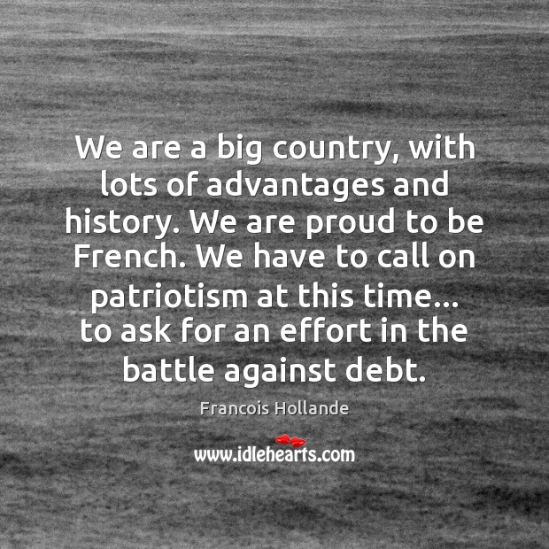 We are a big country, with lots of advantages and history. We Francois Hollande Picture Quote