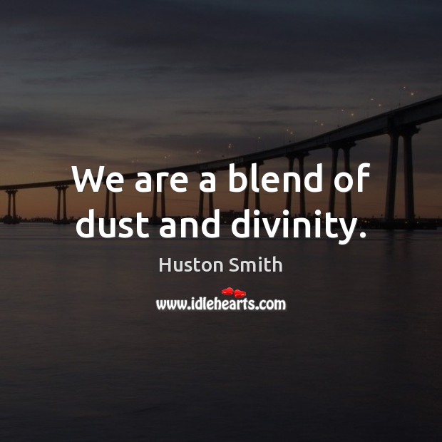 We are a blend of dust and divinity. Huston Smith Picture Quote
