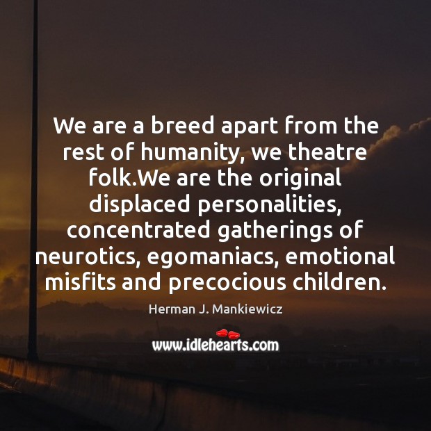 We are a breed apart from the rest of humanity, we theatre Image