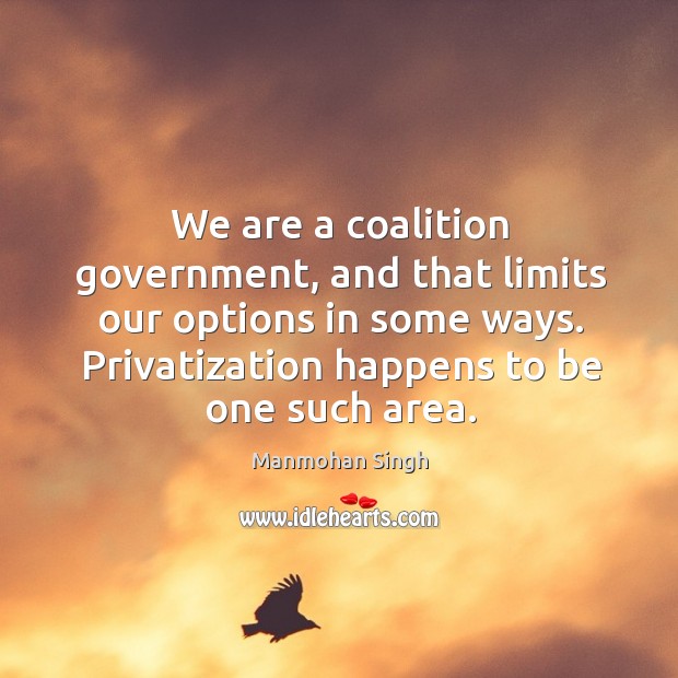 We are a coalition government, and that limits our options in some ways. Manmohan Singh Picture Quote