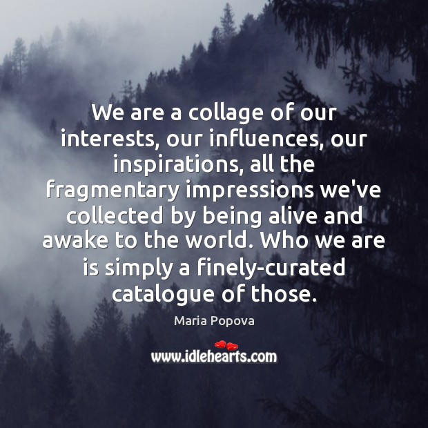 We are a collage of our interests, our influences, our inspirations, all Maria Popova Picture Quote