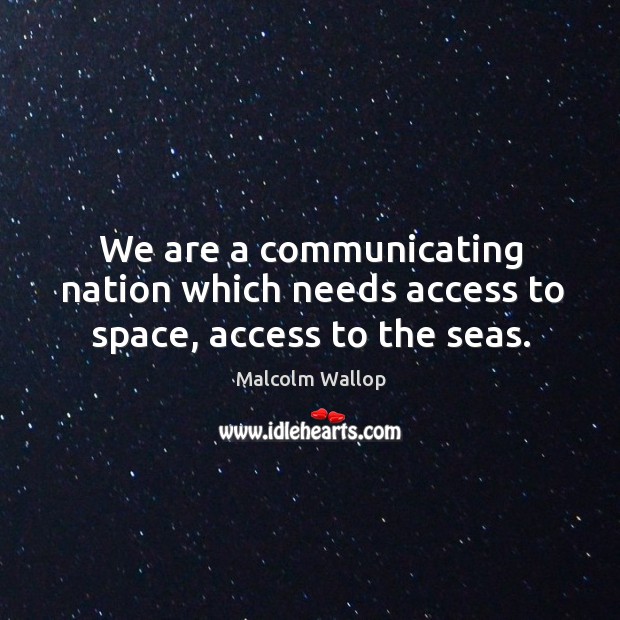We are a communicating nation which needs access to space, access to the seas. Malcolm Wallop Picture Quote
