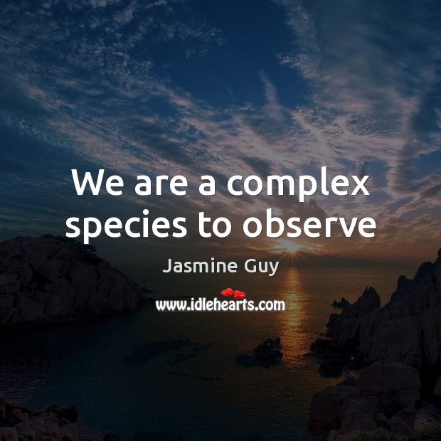 We are a complex species to observe Jasmine Guy Picture Quote