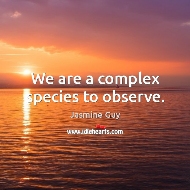 We are a complex species to observe. Jasmine Guy Picture Quote