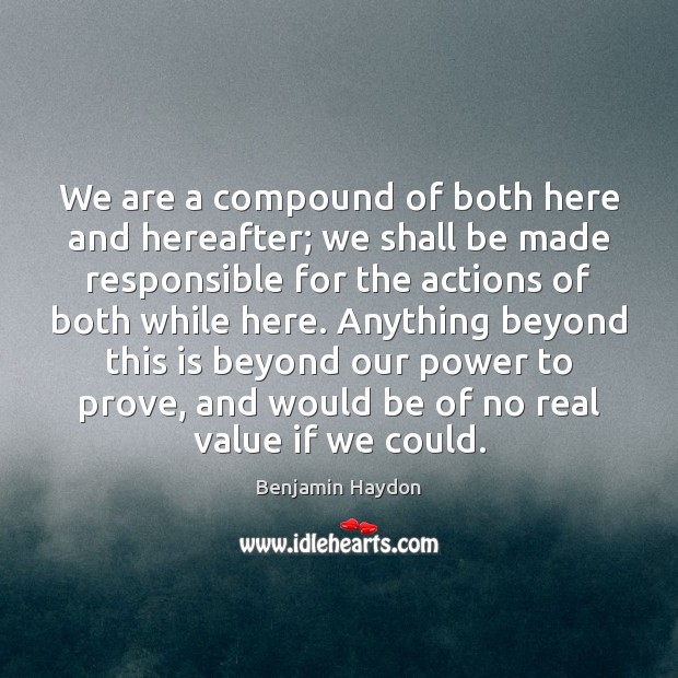 We are a compound of both here and hereafter; we shall be Benjamin Haydon Picture Quote