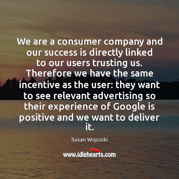 We are a consumer company and our success is directly linked to Susan Wojcicki Picture Quote