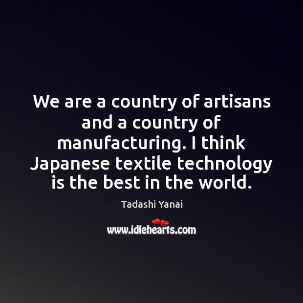 We are a country of artisans and a country of manufacturing. I Technology Quotes Image