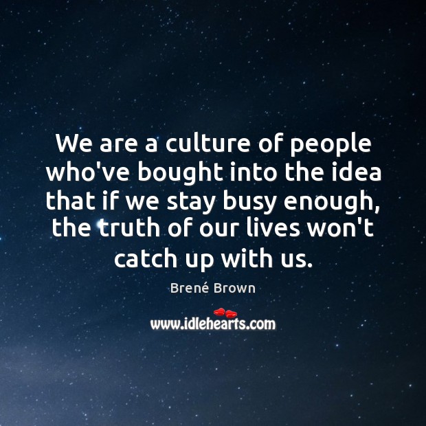 We are a culture of people who’ve bought into the idea that Brené Brown Picture Quote