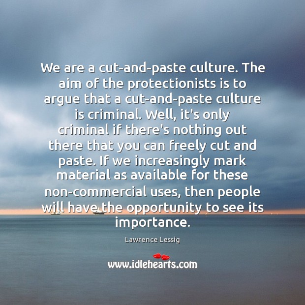 We are a cut-and-paste culture. The aim of the protectionists is to Lawrence Lessig Picture Quote