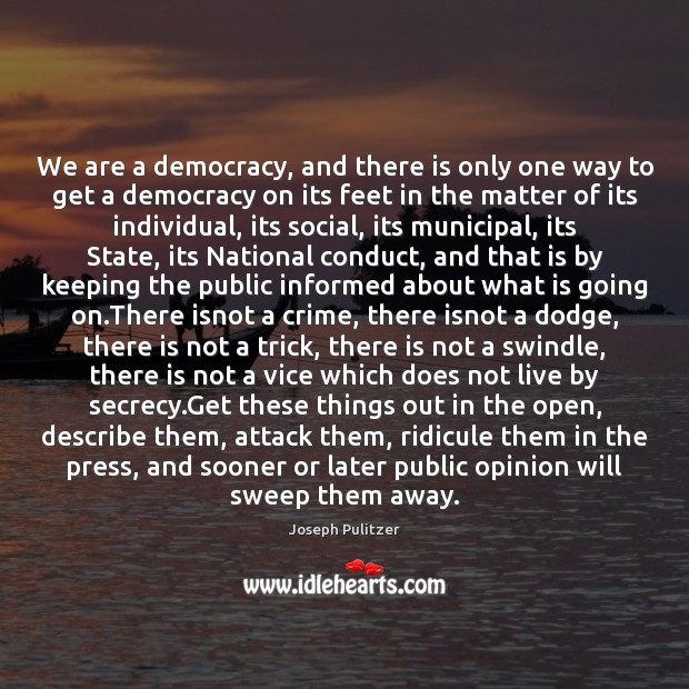 We are a democracy, and there is only one way to get Joseph Pulitzer Picture Quote