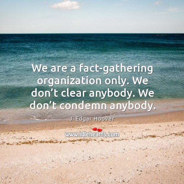 We are a fact-gathering organization only. We don’t clear anybody. We don’t condemn anybody. Image