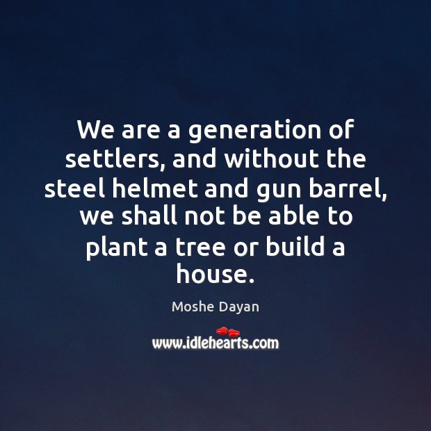 We are a generation of settlers, and without the steel helmet and 