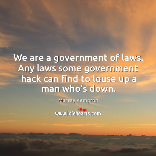 We are a government of laws. Any laws some government hack can find to louse up a man who’s down. Murray Kempton Picture Quote