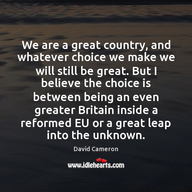 We are a great country, and whatever choice we make we will David Cameron Picture Quote