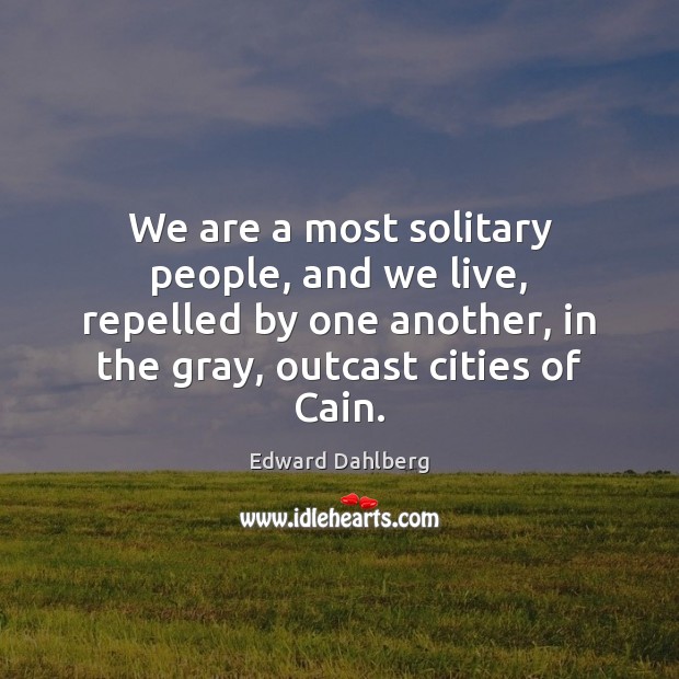 We are a most solitary people, and we live, repelled by one Edward Dahlberg Picture Quote