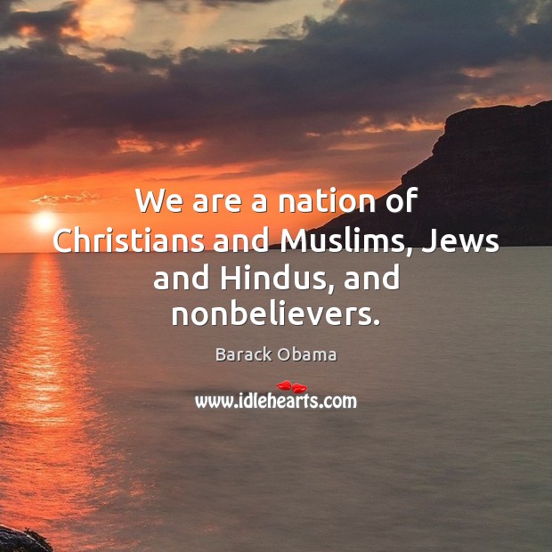 We are a nation of Christians and Muslims, Jews and Hindus, and nonbelievers. Barack Obama Picture Quote