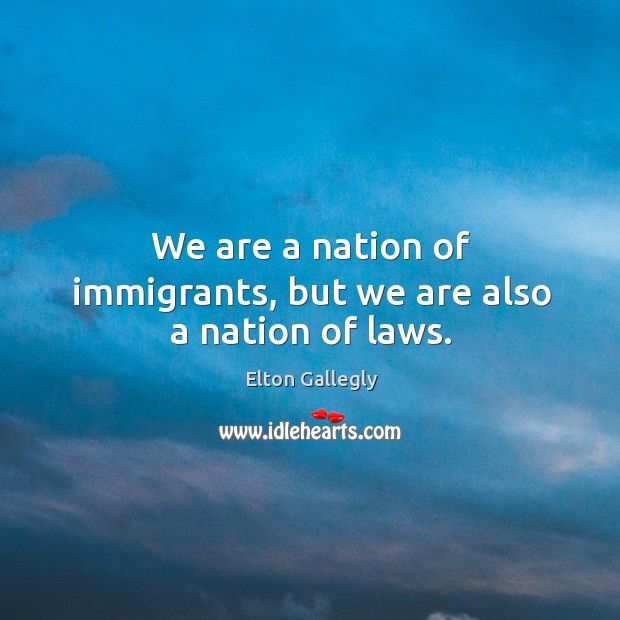 We are a nation of immigrants, but we are also a nation of laws. Image