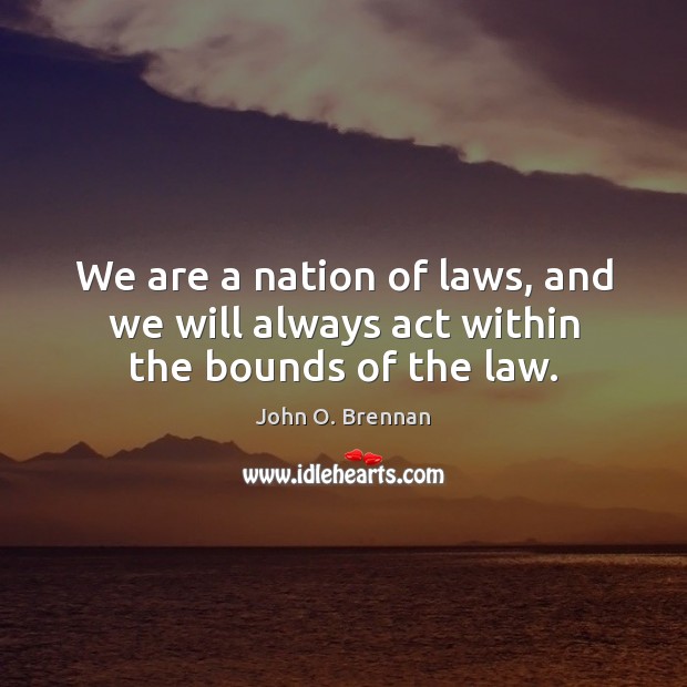 We are a nation of laws, and we will always act within the bounds of the law. John O. Brennan Picture Quote