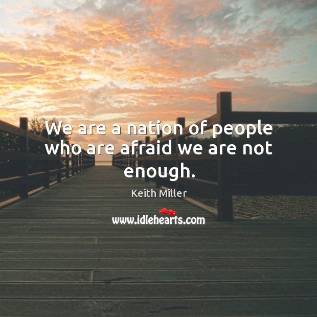 We are a nation of people who are afraid we are not enough. Keith Miller Picture Quote