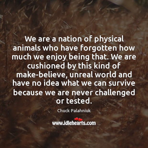 We are a nation of physical animals who have forgotten how much Chuck Palahniuk Picture Quote