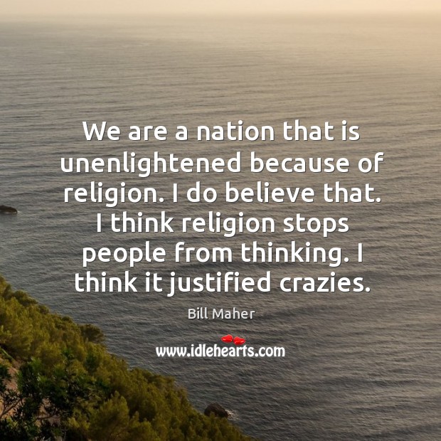 We are a nation that is unenlightened because of religion. I do believe that. Bill Maher Picture Quote