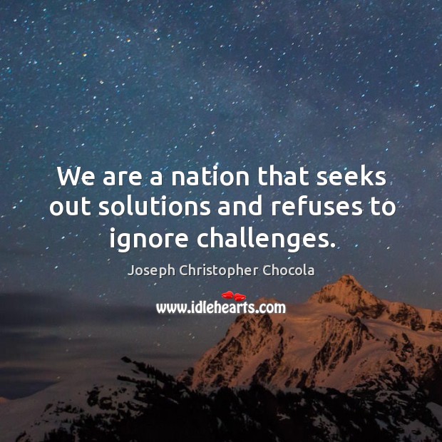 We are a nation that seeks out solutions and refuses to ignore challenges. Joseph Christopher Chocola Picture Quote