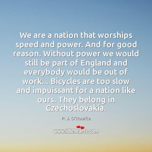 We are a nation that worships speed and power. And for good P. J. O’Rourke Picture Quote