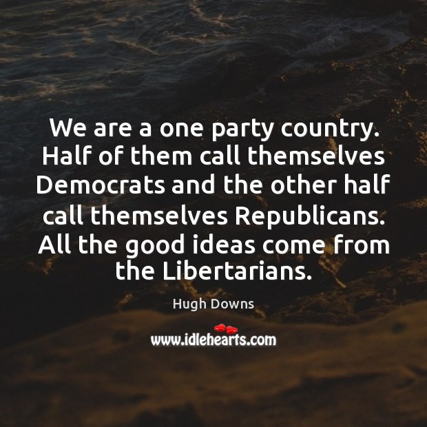 We are a one party country. Half of them call themselves Democrats Hugh Downs Picture Quote