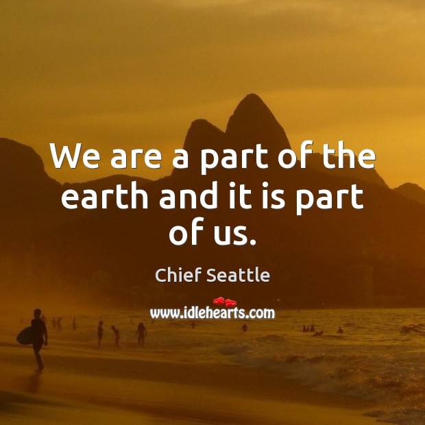 We are a part of the earth and it is part of us. Image