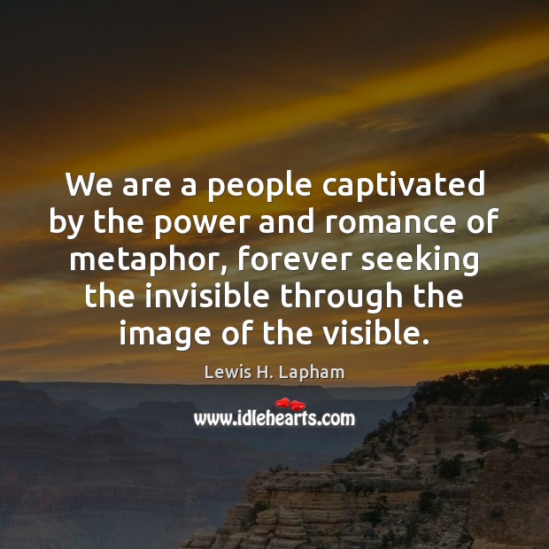 We are a people captivated by the power and romance of metaphor, Lewis H. Lapham Picture Quote