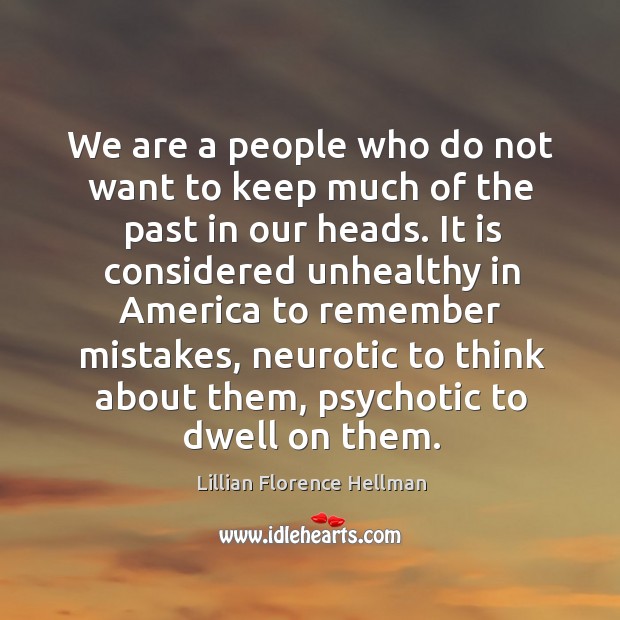 We are a people who do not want to keep much of the past in our heads. Lillian Florence Hellman Picture Quote