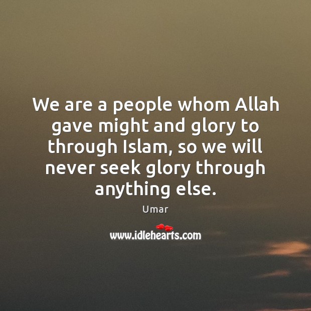 We are a people whom Allah gave might and glory to through Umar Picture Quote