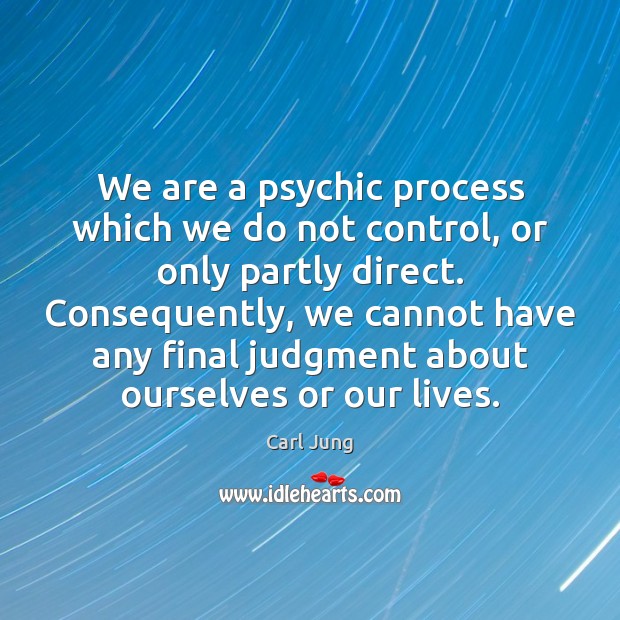 We are a psychic process which we do not control, or only Image
