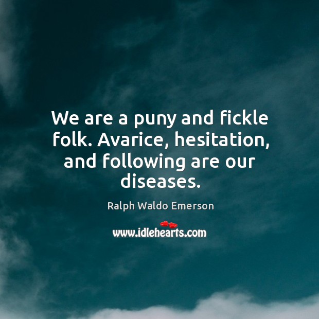 We are a puny and fickle folk. Avarice, hesitation, and following are our diseases. Ralph Waldo Emerson Picture Quote