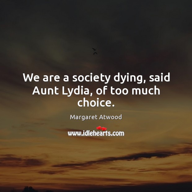We are a society dying, said Aunt Lydia, of too much choice. Margaret Atwood Picture Quote