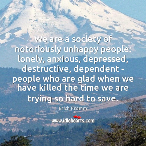 We are a society of notoriously unhappy people: lonely, anxious, depressed, destructive, Erich Fromm Picture Quote