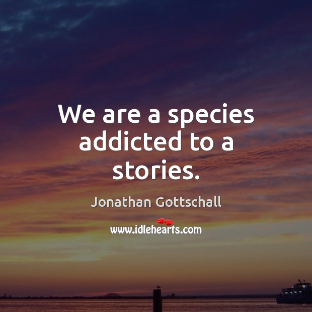 We are a species addicted to a stories. Jonathan Gottschall Picture Quote