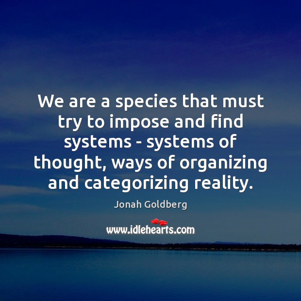 We are a species that must try to impose and find systems Jonah Goldberg Picture Quote
