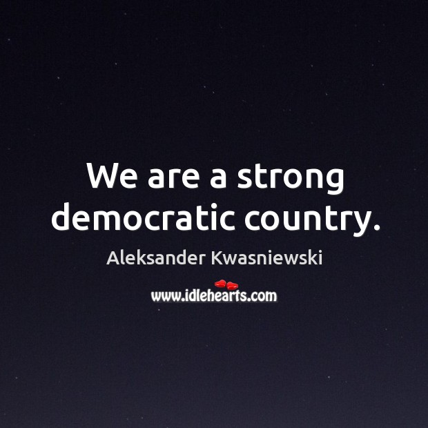 We are a strong democratic country. Aleksander Kwasniewski Picture Quote