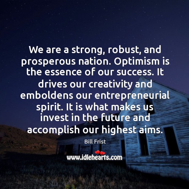 We are a strong, robust, and prosperous nation. Optimism is the essence Bill Frist Picture Quote