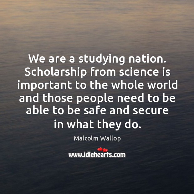 We are a studying nation. Scholarship from science is important to the whole world and Malcolm Wallop Picture Quote