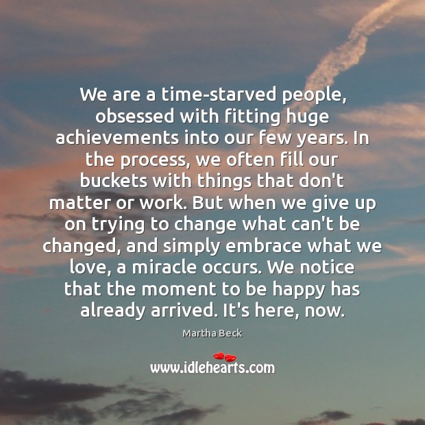 We are a time-starved people, obsessed with fitting huge achievements into our Martha Beck Picture Quote