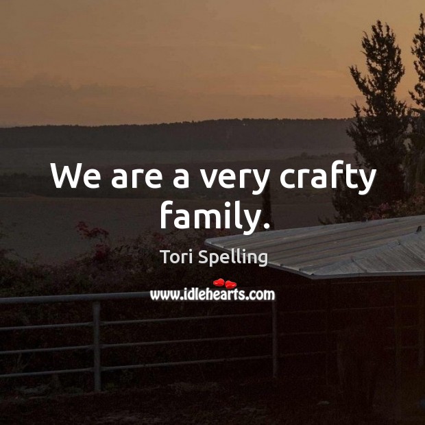 We are a very crafty family. Tori Spelling Picture Quote