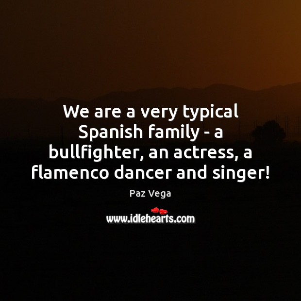We are a very typical Spanish family – a bullfighter, an actress, Paz Vega Picture Quote