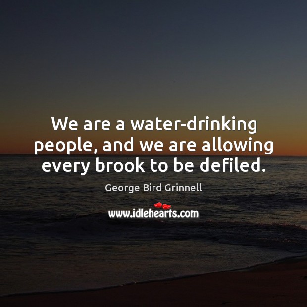 We are a water-drinking people, and we are allowing every brook to be defiled. Image