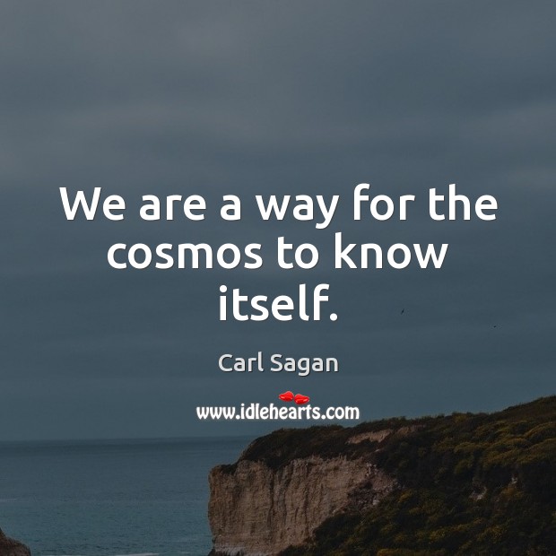 We are a way for the cosmos to know itself. Carl Sagan Picture Quote