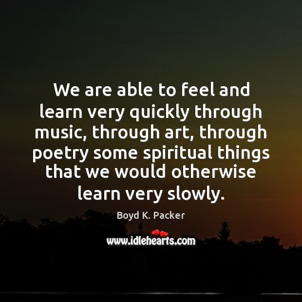 We are able to feel and learn very quickly through music, through Boyd K. Packer Picture Quote