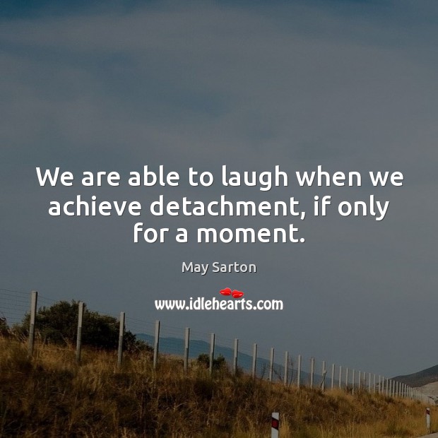 We are able to laugh when we achieve detachment, if only for a moment. May Sarton Picture Quote