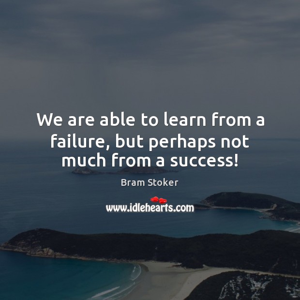 We are able to learn from a failure, but perhaps not much from a success! Bram Stoker Picture Quote